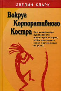 Вокруг "Корпоративного костра" Как выдающиеся руководители используют истории, чтобы вдохновить своих подчиненных на успех Автор Эвелин Кларк Evelin Clark инфо 10366b.